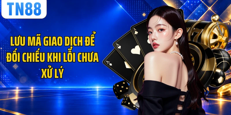 Lưu mã giao dịch để đối chiếu khi lỗi chưa xử lý