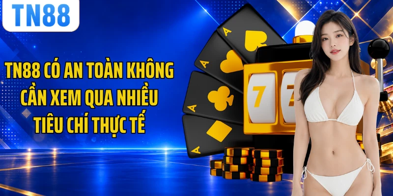 TN88 có an toàn không cần xem qua nhiều tiêu chí thực tế